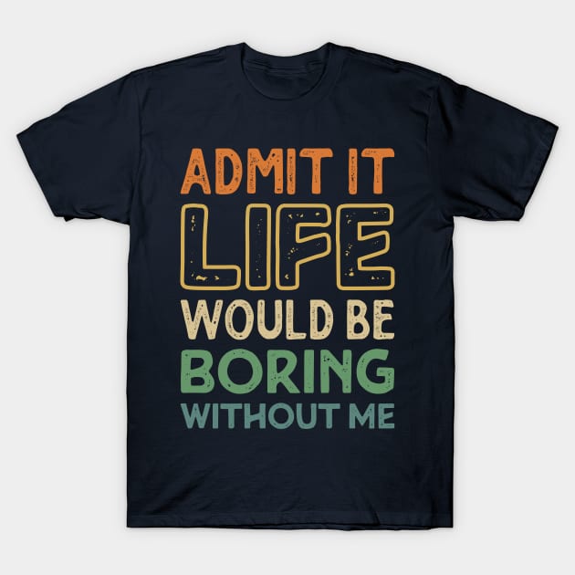 Admit It Life Would Be Boring Without Me Funny Funny Retro Vintage T-Shirt by Teeflex